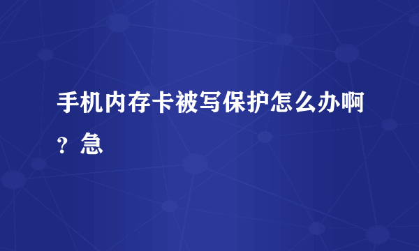 手机内存卡被写保护怎么办啊？急