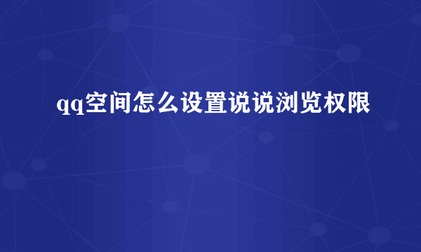 qq空间怎么设置说说浏览权限