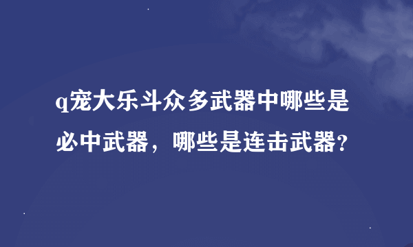 q宠大乐斗众多武器中哪些是必中武器，哪些是连击武器？