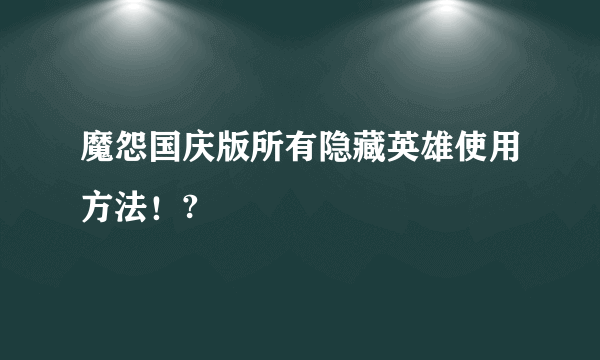 魔怨国庆版所有隐藏英雄使用方法！?