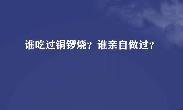 谁吃过铜锣烧？谁亲自做过？