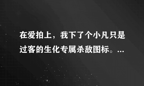 在爱拍上，我下了个小凡只是过客的生化专属杀敌图标。可是我按上去后，发现打了幽灵100血的那个图标应该是