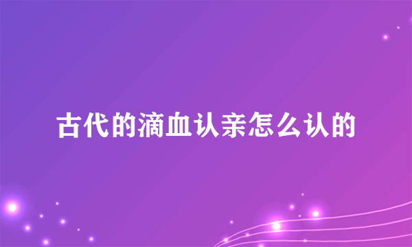 古代的滴血认亲怎么认的