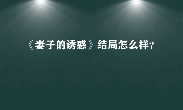 《妻子的诱惑》结局怎么样？