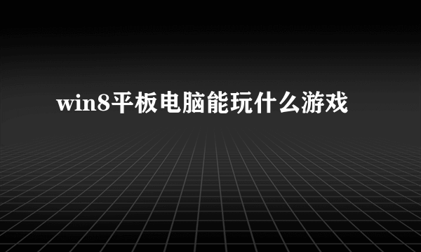 win8平板电脑能玩什么游戏