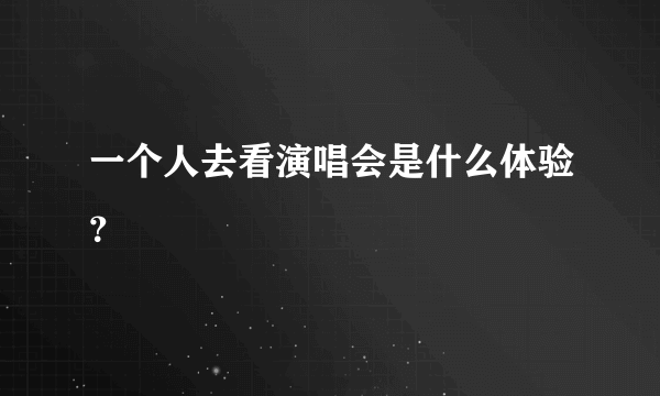 一个人去看演唱会是什么体验？