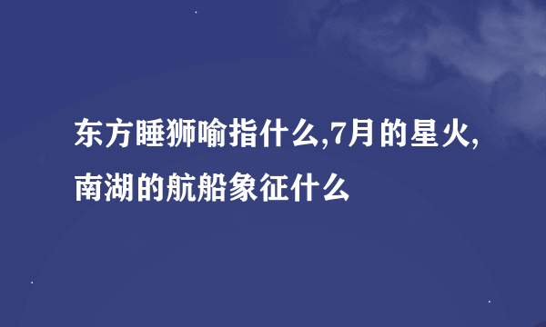 东方睡狮喻指什么,7月的星火,南湖的航船象征什么