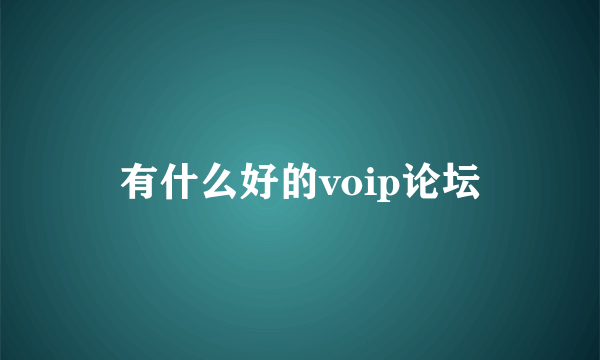 有什么好的voip论坛