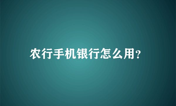 农行手机银行怎么用？