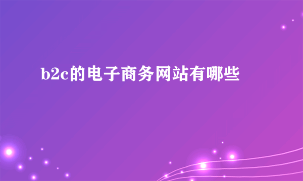 b2c的电子商务网站有哪些