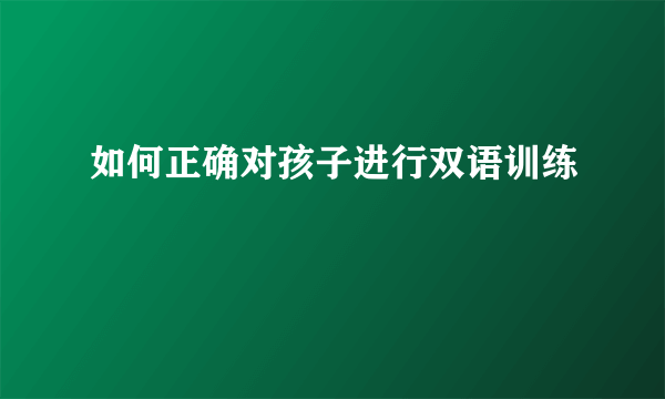 如何正确对孩子进行双语训练