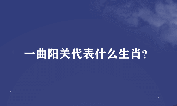 一曲阳关代表什么生肖？