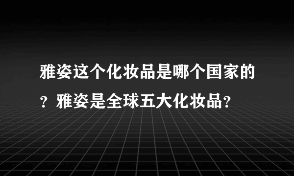 雅姿这个化妆品是哪个国家的？雅姿是全球五大化妆品？