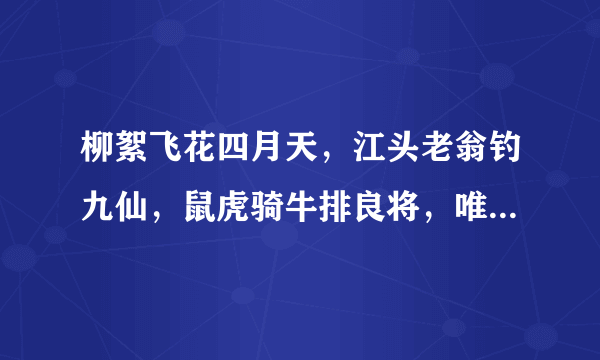 柳絮飞花四月天，江头老翁钓九仙，鼠虎骑牛排良将，唯见英雄舞翩翩，打一生肖