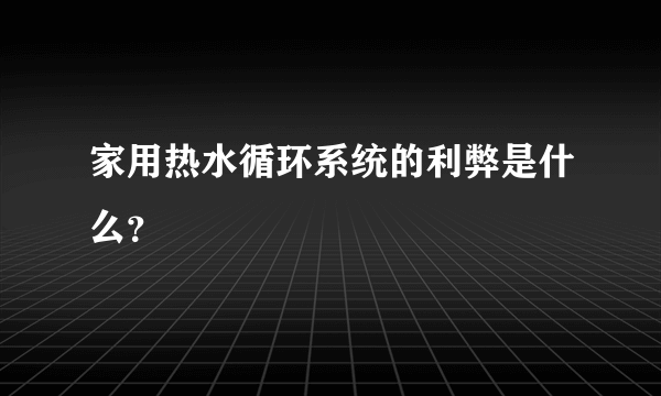 家用热水循环系统的利弊是什么？