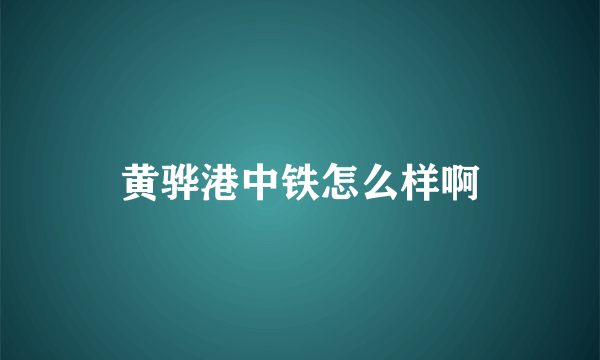 黄骅港中铁怎么样啊