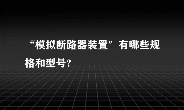 “模拟断路器装置″有哪些规格和型号?