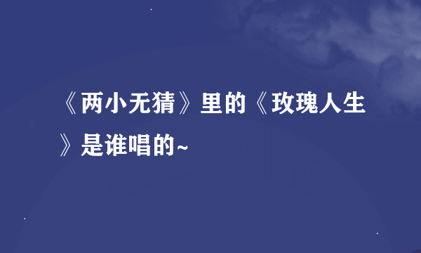 《两小无猜》里的《玫瑰人生》是谁唱的~