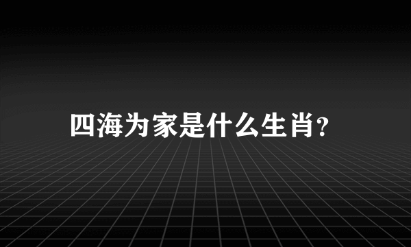 四海为家是什么生肖？