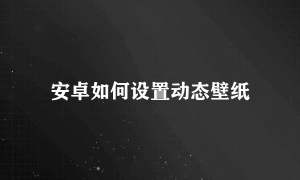 安卓如何设置动态壁纸