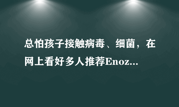 总怕孩子接触病毒、细菌，在网上看好多人推荐Enozo K100消毒机，这个东西对孩子真的有用吗？