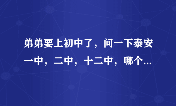 弟弟要上初中了，问一下泰安一中，二中，十二中，哪个中学好，谢谢