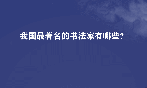 我国最著名的书法家有哪些？