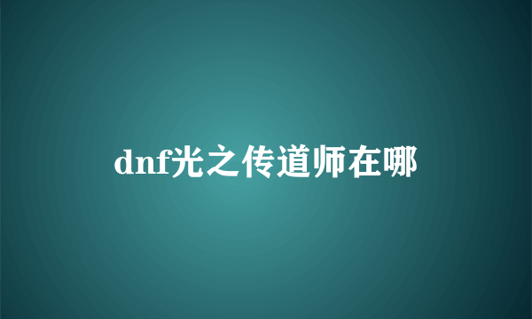 dnf光之传道师在哪