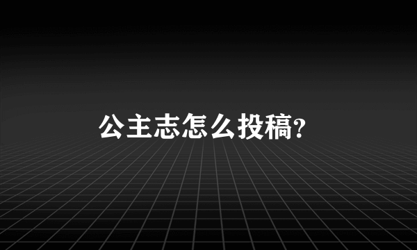 公主志怎么投稿？