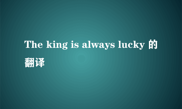 The king is always lucky 的翻译