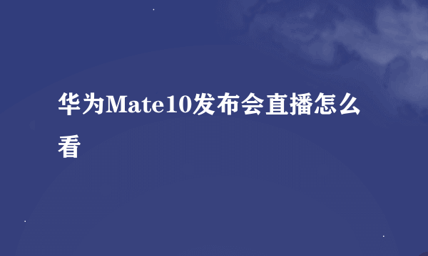 华为Mate10发布会直播怎么看