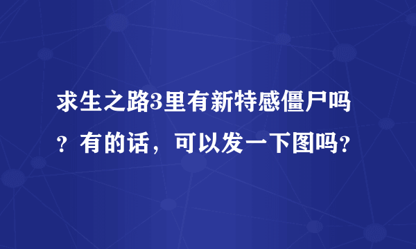 求生之路3里有新特感僵尸吗？有的话，可以发一下图吗？