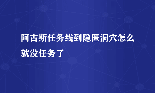 阿古斯任务线到隐匿洞穴怎么就没任务了