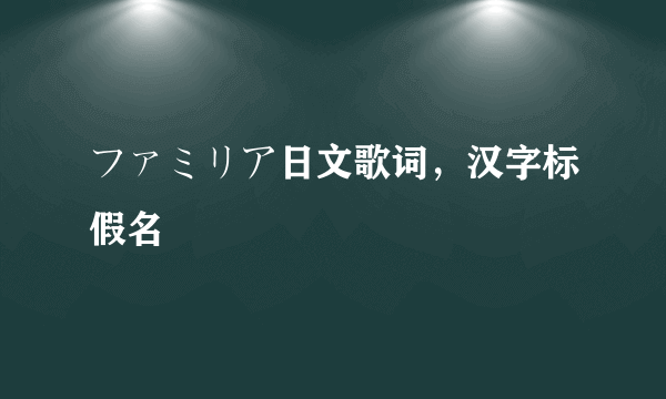 ファミリア日文歌词，汉字标假名