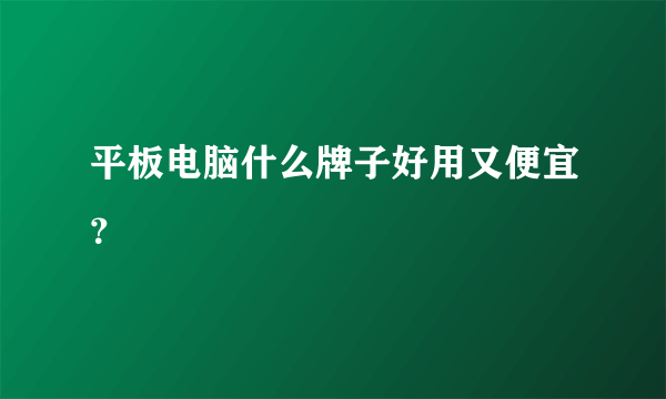 平板电脑什么牌子好用又便宜？