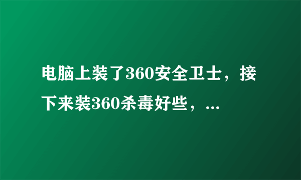 电脑上装了360安全卫士，接下来装360杀毒好些，还是阿瓦斯特（avast）呢？