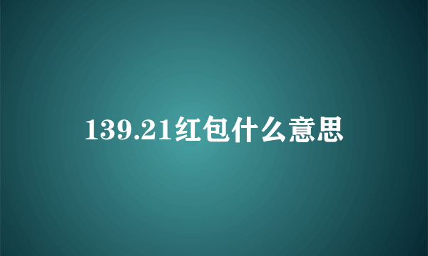 139.21红包什么意思