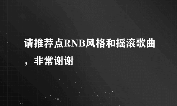 请推荐点RNB风格和摇滚歌曲，非常谢谢