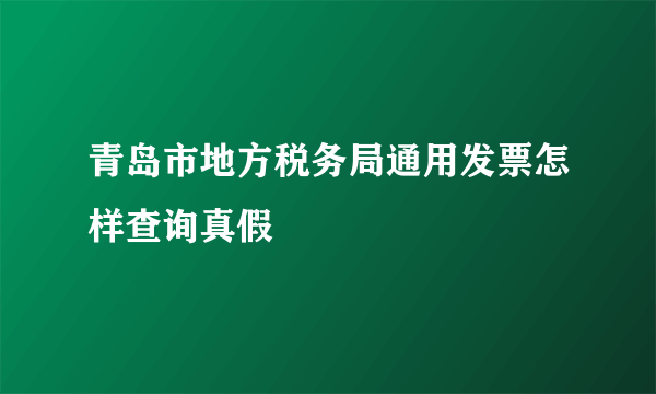 青岛市地方税务局通用发票怎样查询真假