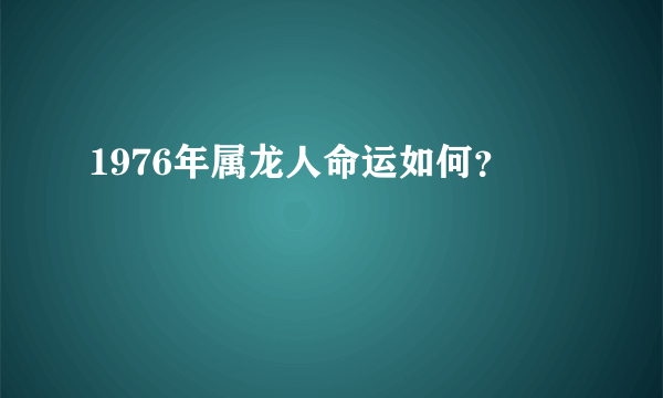 1976年属龙人命运如何？