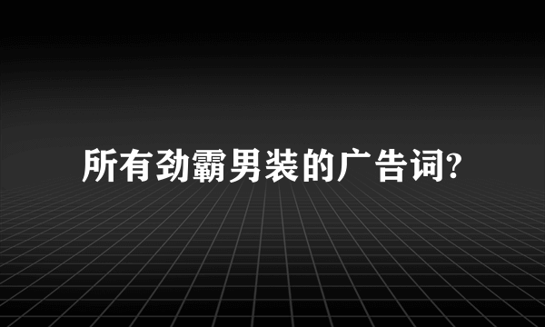 所有劲霸男装的广告词?