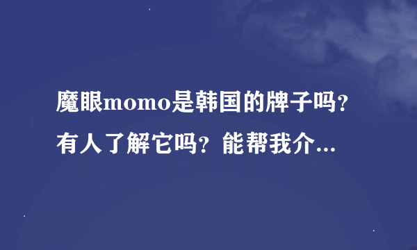 魔眼momo是韩国的牌子吗？有人了解它吗？能帮我介绍介绍吗？