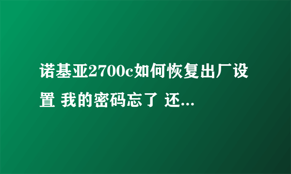 诺基亚2700c如何恢复出厂设置 我的密码忘了 还不能刷机 拨*#7780#的时候还说结果未知 该怎么办 求大侠赐教