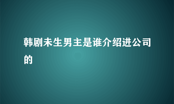 韩剧未生男主是谁介绍进公司的