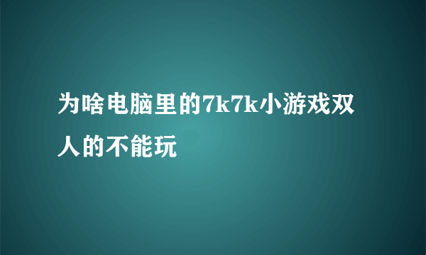 为啥电脑里的7k7k小游戏双人的不能玩