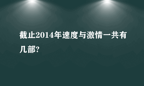 截止2014年速度与激情一共有几部?