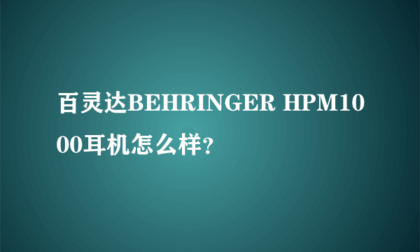 百灵达BEHRINGER HPM1000耳机怎么样？