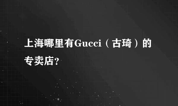 上海哪里有Gucci（古琦）的专卖店？