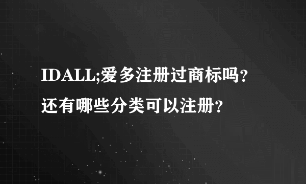 IDALL;爱多注册过商标吗？还有哪些分类可以注册？