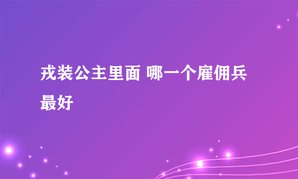 戎装公主里面 哪一个雇佣兵最好